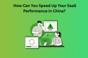 How Can You Speed Up Your SaaS Performance in China? A Complete Technical Guide